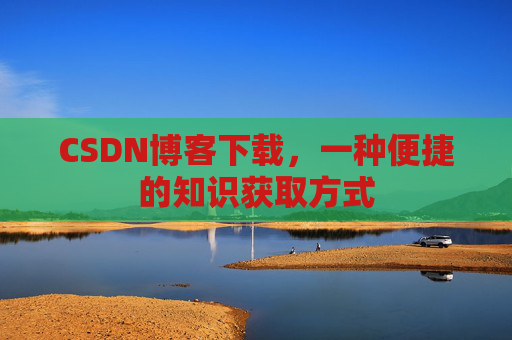 CSDN博客下载，一种便捷的知识获取方式